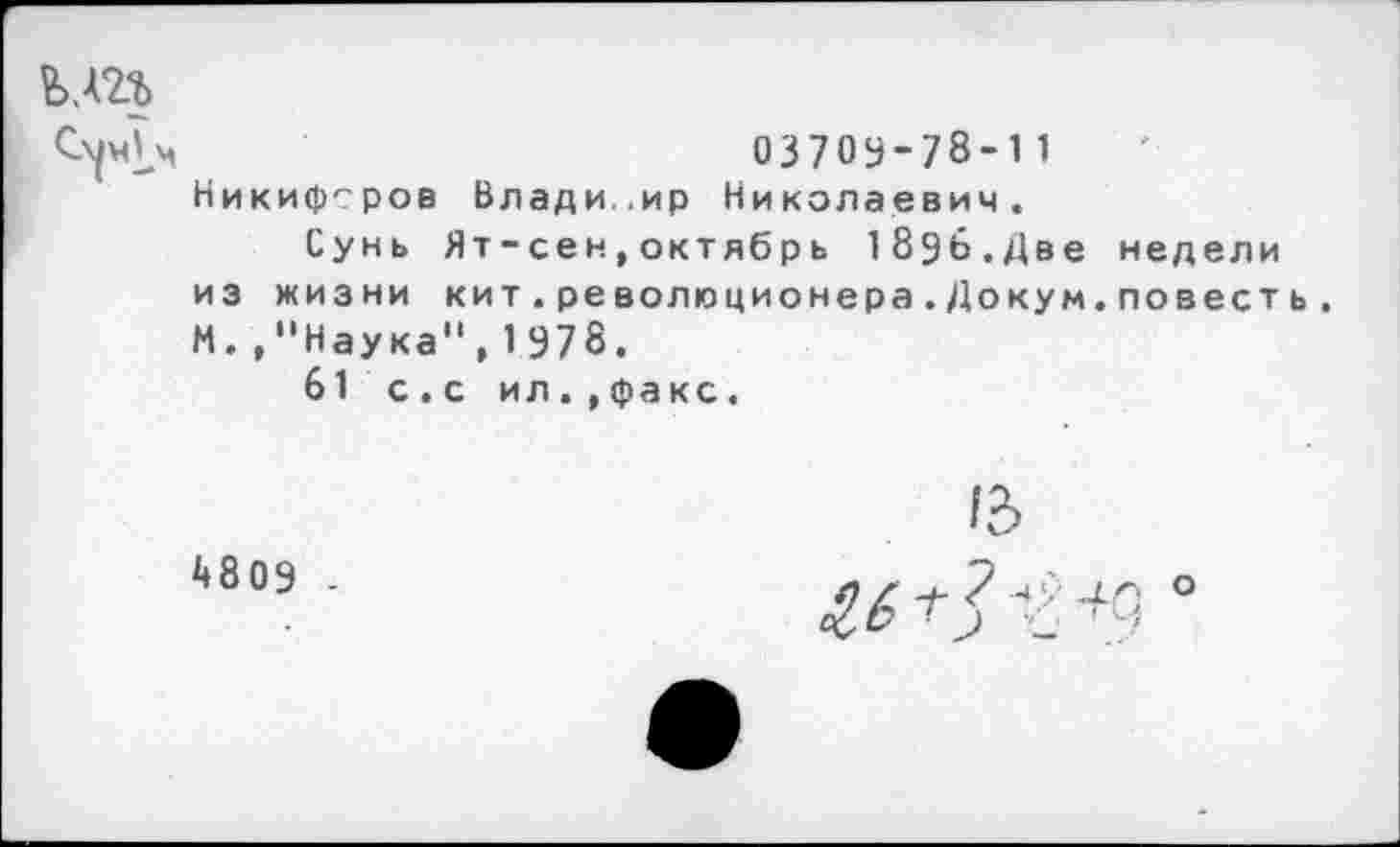 ﻿03709-78-11 Никифоров Владимир Николаевич.
Сунь Ят-сен,октябрь 1896.Две недели из жизни кит.ре волюпионера.Докум.повееть. М"Наука", 1978.
61 с.с ил.,факс.
13
4809 -
£6 +3
О